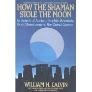 How the Shaman Stole the Moon: In Search of Ancient Prophet-Scientists from Stonehenge to the Grand Canyon