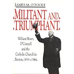 Militant and Triumphant: William Henry O'Connell and the Catholic Church in Boston, 1859-1944 book cover