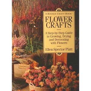 Flower Crafts: A Step-By-Step Guide to Growing, Drying, and Decorating With Flowers by Ellen Spector Platt