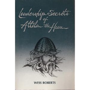 Leader Ship Secrets Of Attila The Hun - by Ph.D. - Wess Roberts