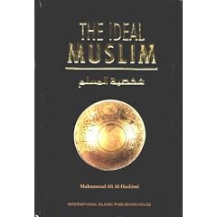 The ideal Muslim: The true Islamic personality as defined in the Quran and Sunnah