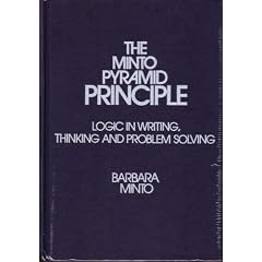 The Minto Pyramid Principle: Logic in Writing, Thinking, & Problem Solving