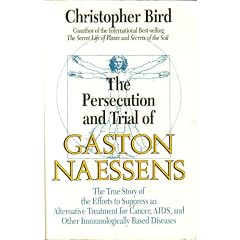The Persecution and Trial of Gaston Naessens: The True Story of the Efforts to Suppress an Alternative Treatment for Cancer, AIDS, And Other Immunol