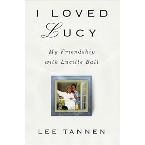 I Loved Lucy: My Friendship With Lucille Ball by Lee Tannen