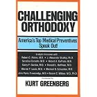 Challenging Orthodoxy: America's Top Medical Preventives Speak Out! : Interviews With... by  Kurt Greenberg