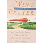 A Wing and A Prayer: Defined Contribution Plans and the Pursuit of 24 karat Golden Years book cover