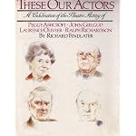These our actors: A celebration of the theatre acting of Peggy Ashcroft, John Gielgud, Laurence Olivier, Ralph Richardson book cover
