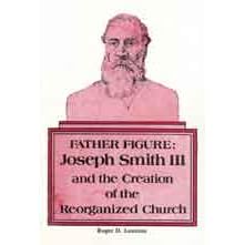 Father Figure: Joseph Smith III and the Creation of the Reorganized Church