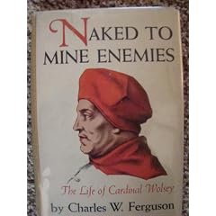 Naked to Mine Enemies: The Life of Cardinal Wolsey
