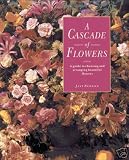 A Cascade of Flowers: An Inspirational Guide to Choosing and Arranging Flowers