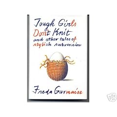 Tough Girls Don't Knit: And Other Tales of Stylish Subversion