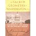 The Sacred Geometry of Washington, D.C.: The Integrity And Power of the Original Design