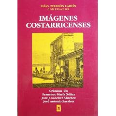 Imagenes costarricenses: Cronicas de Francisco Maria Nunez, Jose J. Sanchez Sanchez y Jose Antonio Zavaleta (Spanish Edition)