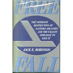 Freefall: The Needless Destruction of Eastern Air Lines and the Valiant Struggle to Save It: Jack E. Robinson