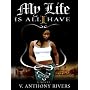 My Life Is All I Have by V. Anthony Rivers