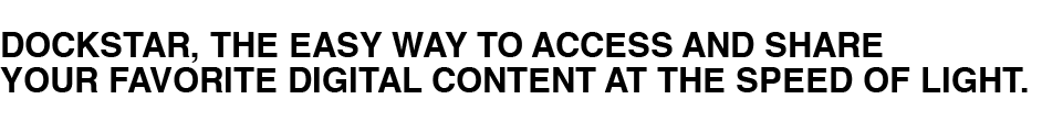 Dockstar, the easy way to access and share your favorite digital content at the speed of light.