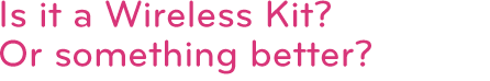 Is it a Wireless Kit? Or something better?
