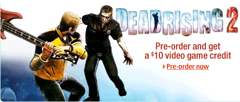 Dead Rising 2. Pre-order and get a $10 video game credit.  Pre-order now.