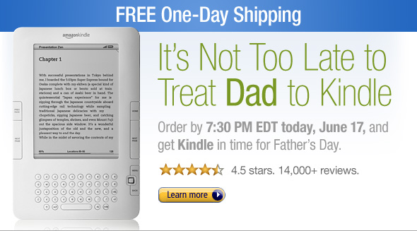Free One-Day Shipping!  It's Not Too Late to Treat Dad to Kindle.  Order by 7:30 PM EDT today, June 17, and get Kindle in time for Father's Day.  4.5 stars, over 14,000+ reviews