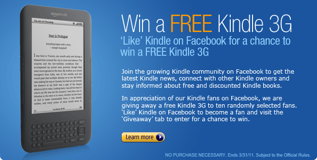 Join the growing Kindle community on Facebook to get the latest Kindle news, connect with other Kindle owners, and stay informed about free and discounted Kindle books. In appreciation of our Kindle fans on Facebook, we are giving away a free Kindle 3G to ten randomly selected fans. 'Like' Kindle on Facebook to become a fan and visit the 'Giveaway' tab to enter for a chance to win.