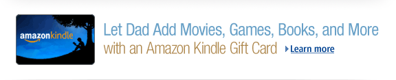 Let Dad add movies, games, books, and more with an Amazon Kindle Gift Card. Learn more: