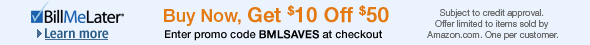 $10 discount is valid on Amazon.com orders of $50 or more when you pay with Bill Me Later®. Enter promo code BMLSAVES at checkout and pay with Bill Me Later® to get the offer. Limit one per customer. Offer limited to items sold by Amazon.com. See website for important disclosures.