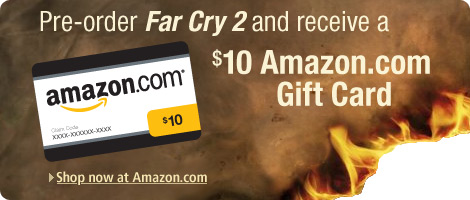 Pre-order Far Cry 2 and recieve a $10 Amazon.com gift card