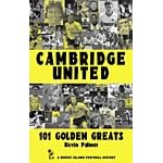 Cambridge United: 101 Golden Greats (Desert Island Football Histories)