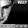 BULLY ~ Mainstream Distortion