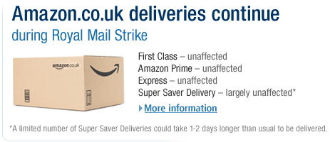 Amazon.co.uk Deliveries Continue during Royal Mail Strike--During the Royal Mail strike, Amazon.co.uk is taking extensive measures and working with a wide range of carriers to minimise the impact on deliveries across the UK. First Class, Express and Amazon Prime orders are unaffected; some Super Saver Delivery orders could take 1-2 days longer than usual to be delivered. Click for more information.