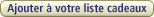 Ajouter � votre liste cadeaux