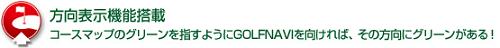 方向表示機能搭載 コースマップのグリーンを指すようにGOLFNAVIを向ければ、その方向にグリーンがある！