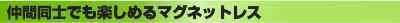 仲間同士でも楽しめるマグネットレス