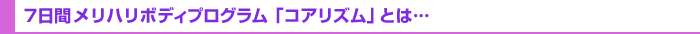 ７日間メリハリボディプログラム「コアリズム」とは…