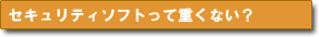 �Z�L�����e�B�\�t�g���ďd���Ȃ��H