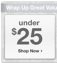 Wrap up Great Values.Shop under 15 dollars Shop under 25 dollars Shop Top Gifts
