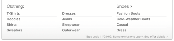 Clothing. Shoes. Sale ends 11-28-09. Some exclusions apply. See offer details