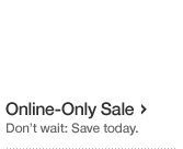 Online-Only Sale. Do not wait - Save today