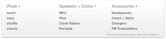 iPods. Speakers and Docks. Accessories. Some exclusions apply. See offer details