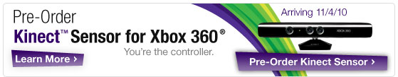 Pre-Order Kinect Sensor for Xbox 360. You are the controller. Arriving 11-4-10
