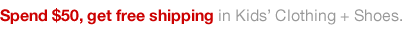 Spend $50, get free shipping in all kid's clothing and shoes