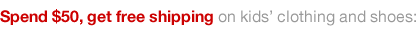 Spend $50, get free shipping in all kid's clothing and shoes