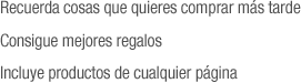 Recuerda cosas que quieres para m�s adelante,  recibe mejores regalos, incluye productos de cualquier web 