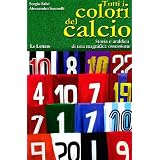Tutti i colori del calcio. Storia e araldica di una magnifica ossessionedi Sergio Salvi